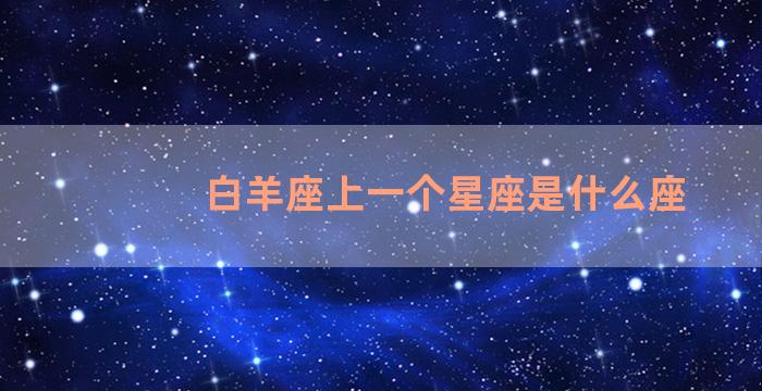 白羊座上一个星座是什么座