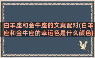 白羊座和金牛座的文案配对(白羊座和金牛座的幸运色是什么颜色)