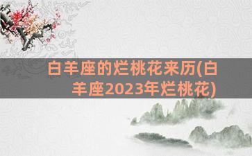 白羊座的烂桃花来历(白羊座2023年烂桃花)