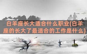 白羊座长大适合什么职业(白羊座的长大了最适合的工作是什么)