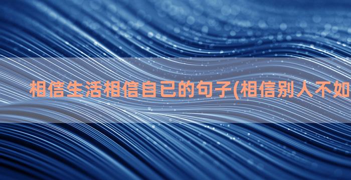 相信生活相信自已的句子(相信别人不如相信自已)