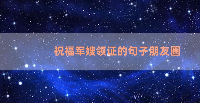 祝福军嫂领证的句子朋友圈