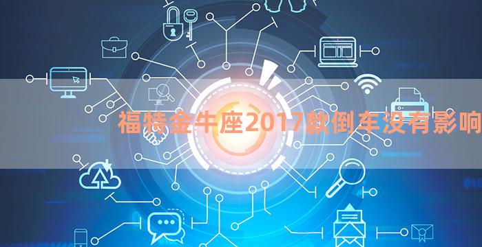 福特金牛座2017款倒车没有影响