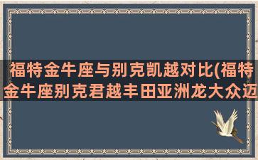 福特金牛座与别克凯越对比(福特金牛座别克君越丰田亚洲龙大众迈腾福特)