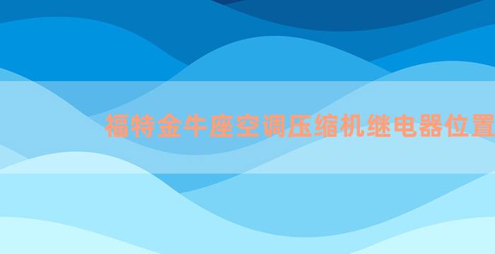 福特金牛座空调压缩机继电器位置