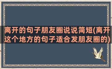 离开的句子朋友圈说说简短(离开这个地方的句子适合发朋友圈的)