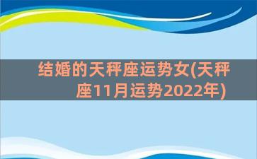 结婚的天秤座运势女(天秤座11月运势2022年)