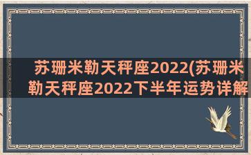 苏珊米勒天秤座2022(苏珊米勒天秤座2022下半年运势详解)