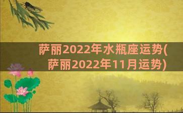 萨丽2022年水瓶座运势(萨丽2022年11月运势)