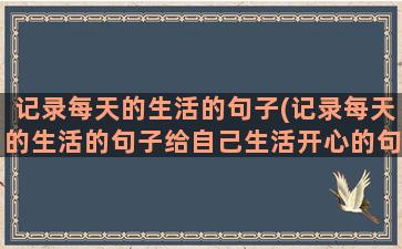 记录每天的生活的句子(记录每天的生活的句子给自己生活开心的句子)