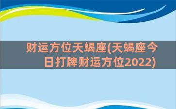 财运方位天蝎座(天蝎座今日打牌财运方位2022)