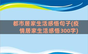 都市居家生活感悟句子(疫情居家生活感悟300字)