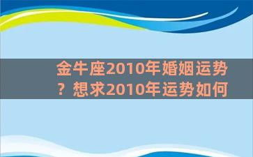 金牛座2010年婚姻运势？想求2010年运势如何