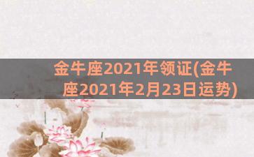 金牛座2021年领证(金牛座2021年2月23日运势)