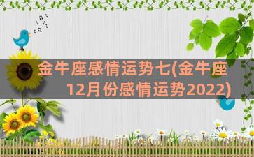 金牛座感情运势七(金牛座12月份感情运势2022)