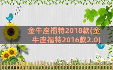 金牛座福特2018款(金牛座福特2016款2.0)