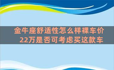 金牛座舒适性怎么样裸车价22万是否可考虑买这款车