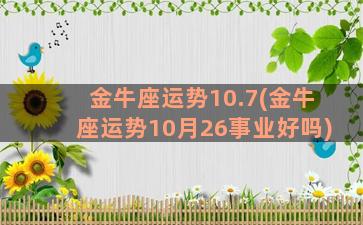 金牛座运势10.7(金牛座运势10月26事业好吗)